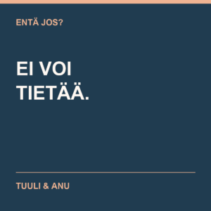 Entä jos? Ei voi tietää. Tuuli & Anu.